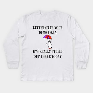 Better Grab Your Dumbrella - It's Really Stupid Out There Today Kids Long Sleeve T-Shirt